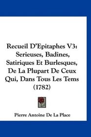 Recueil D'Epitaphes V3: Serieuses, Badines, Satiriques Et Burlesques, De La Plupart De Ceux Qui, Dans Tous Les Tems (1782) (French Edition)