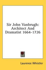 Sir John Vanbrugh: Architect And Dramatist 1664-1726