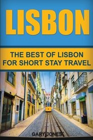Lisbon: The Best Of Lisbon For Short Stay Travel