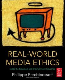 Real-World Media Ethics: Inside the Broadcast and Entertainment Industries