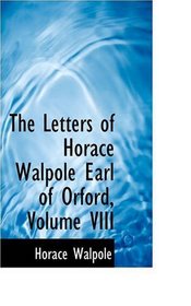 The Letters of Horace Walpole Earl of Orford, Volume VIII