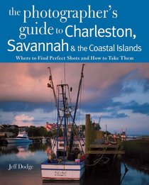 The Photographer's Guide to Charleston, Savannah & the Coastal Islands: Where to Find Perfect Shots and How to Take Them (The Photographer's Guide)