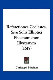Refractiones Coelestes, Sive Solis Elliptici Phaenomenon Illvstratvm (1617) (French Edition)