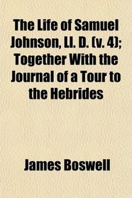 The Life of Samuel Johnson, Ll. D. (v. 4); Together With the Journal of a Tour to the Hebrides