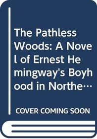 The Pathless Woods: A Novel of Ernest Hemingway's Boyhood in Northern Michigan