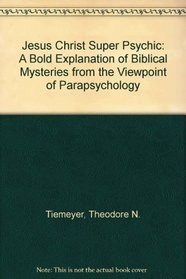 Jesus Christ Super Psychic: A Bold Explanation of Biblical Mysteries from the Viewpoint of Parapsychology