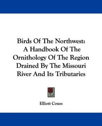 Birds Of The Northwest: A Handbook Of The Ornithology Of The Region Drained By The Missouri River And Its Tributaries