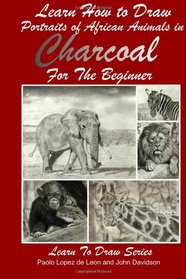 Learn How to Draw Portraits of African Animals in Charcoal For the Beginner (Learn to Draw) (Volume 28)