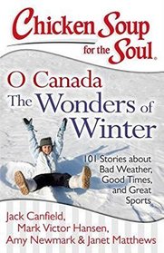 Chicken Soup for the Soul: O Canada The Wonders of Winter: 101 Stories about Bad Weather, Good Times, and Great Sports