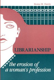Librarianship: The Erosion of a Woman's Profession (Information Management, Policies and Service Series)