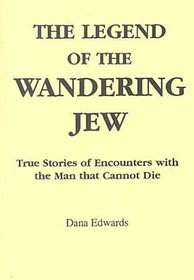 The Legend of the Wandering Jew: True Stories of Encounters With the Man That Cannot Die