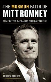 The Mormon Faith of Mitt Romney: What Latter-day Saints Teach and Practice