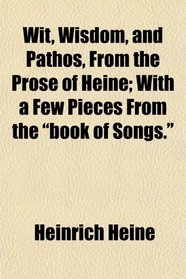 Wit, Wisdom, and Pathos, From the Prose of Heine; With a Few Pieces From the 