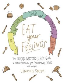 Eat Your Feelings: The Food Mood Girl's Guide to Transforming Your Emotional Eating