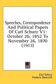 Speeches, Correspondence And Political Papers Of Carl Schurz V1: October 20, 1852 To November 26, 1870 (1913)