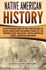 Native American History: A Captivating Guide to the Long History of Native Americans Including Stories of the Wounded Knee Massacre, Native American Tribes, Hiawatha and More