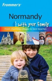 Frommer's Normandy with Your Family: The Best of Normandy from Charming Villages to Best Beaches (Frommers With Your Family Series)