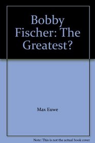 Bobby Fischer: The Greatest?