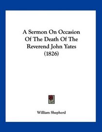 A Sermon On Occasion Of The Death Of The Reverend John Yates (1826)