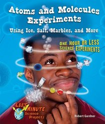 Atoms and Molecules Experiments Using Ice, Salt, Marbles, and More: One Hour or Less Science Experiments (Last-Minute Science Projects)