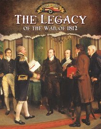 The Legacy of the War of 1812 (Documenting the War of 1812)