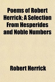 Poems of Robert Herrick; A Selection From Hesperides and Noble Numbers