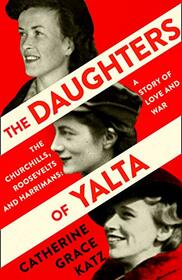 The Daughters of Yalta: The Churchills, Roosevelts and Harrimans ? A Story of Love and War