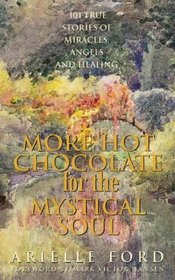 MORE HOT CHOCOLATE FOR THE MYSTICAL SOUL: 101 TRUE STORIES OF ANGELS, MIRACLES AND HEALING