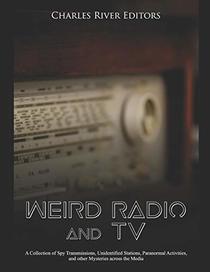 Weird Radio and Television: A Collection of Spy Transmissions, Unidentified Stations, Paranormal Activities, and other Mysteries across the Media