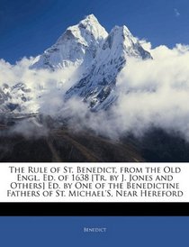 The Rule of St. Benedict, from the Old Engl. Ed. of 1638 [Tr. by J. Jones and Others] Ed. by One of the Benedictine Fathers of St. Michael's, Near Hereford