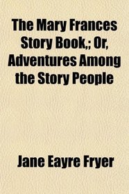 The Mary Frances Story Book,; Or, Adventures Among the Story People