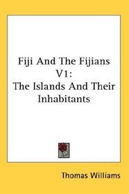Fiji And The Fijians V1: The Islands And Their Inhabitants
