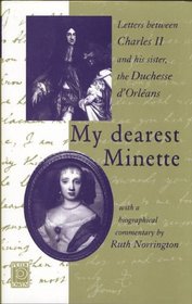 My Dearest Minette: The Letters Between Charles II and His Sister Henrietta, Duchesse D'Orleans