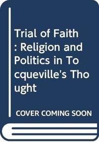 Trial of faith: Religion and politics in Tocqueville's thought