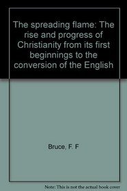 The spreading flame: The rise and progress of Christianity from its first beginnings to the conversion of the English
