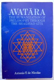 Avatara, the humanization of philosophy through the Bhagavad Gita: A philosophical journey through Greek philosophy, contemporary philosophy, and the Bhagavad ... with critical notes of the Bhagavad Gita