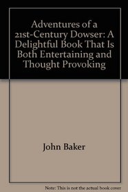 Adventures of a 21st-century Dowser: A Delightful Book That is Both Entertaining and Thought Provoking
