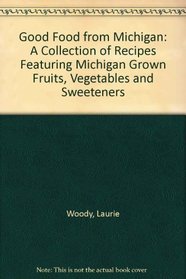 Good Food from Michigan: A Collection of Recipes Featuring Michigan Grown Fruits, Vegetables and Sweeteners