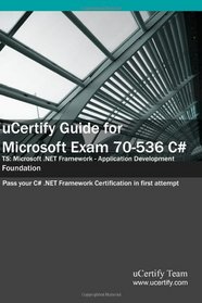 uCertify Guide for Microsoft Exam 70-536 C#: Pass your Microsoft TS: Microsoft .NET Framework - Application Development Foundation exam in first attempt