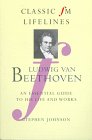 Ludwig Van Beethoven: An Essential Guide to His Life and Works (Classic FM Lifelines)