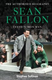 Sean Fallon: Celtic's Iron Man: The Authorised Biography