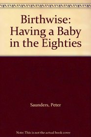 Birthwise: Having a Baby in the Eighties