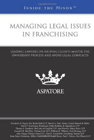Managing Legal Issues in Franchising: Leading Lawyers on Helping Clients Master the Ownership Process and Avoid Legal Conflicts (Inside the Minds)