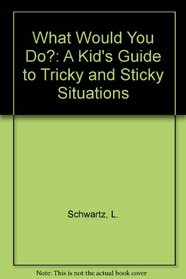 What Would You Do: A Kid's Guide to Tricky and Sticky Situations