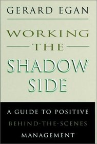 Working the Shadow Side : A Guide to Positive Behind-the-Scenes Management (Jossey Bass Business and Management Series)