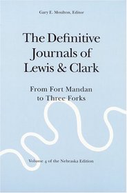 The Definitive Journals of Lewis and Clark, Vol 4: From Fort Mandan to Three Forks (The Nebraska Edition, Vol 4)