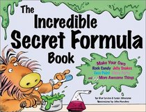 The Incredible Secret Formula Book: Make Your Own Rock Candy, Jelly Snakes, Face Paint, Slimy Putty, and 55 More Awesome Things