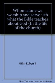 Whom alone we worship and serve : #b what the Bible teaches about God (In the life of the church)