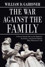 The War Against the Family: A Parent Speaks Out on the Political, Economic, and Social Policies That Threaten Us All