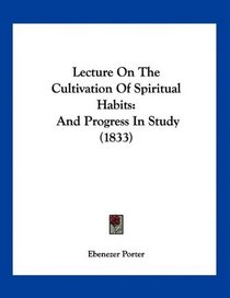 Lecture On The Cultivation Of Spiritual Habits: And Progress In Study (1833)